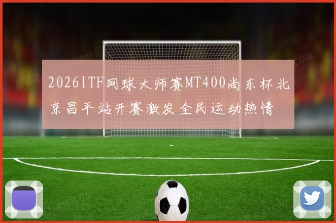 2026ITF网球大师赛MT400尚东杯北京昌平站开赛激发全民运动热情