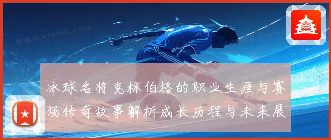 冰球名将克林伯格的职业生涯与赛场传奇故事解析成长历程与未来展望