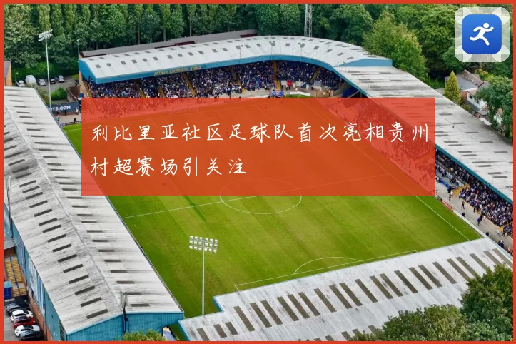 利比里亚社区足球队首次亮相贵州村超赛场引关注