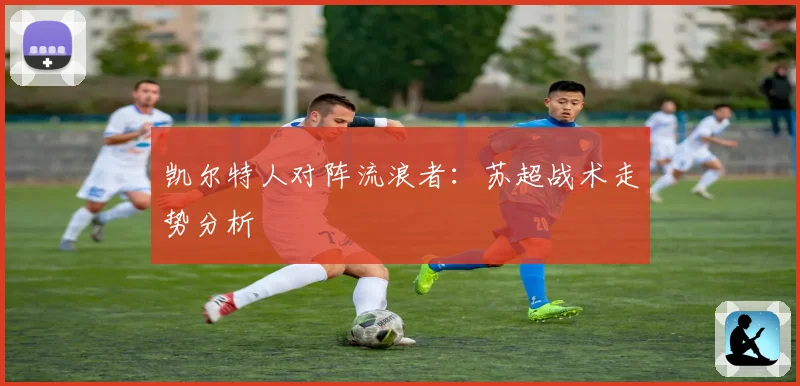 凯尔特人对阵流浪者：苏超战术走势分析