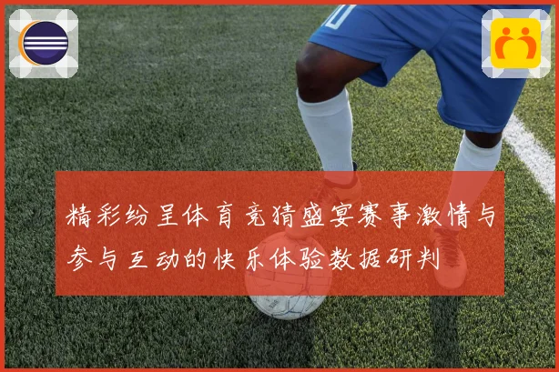 精彩纷呈体育竞猜盛宴赛事激情与参与互动的快乐体验数据研判