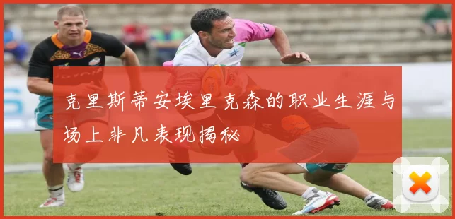 克里斯蒂安埃里克森的职业生涯与场上非凡表现揭秘