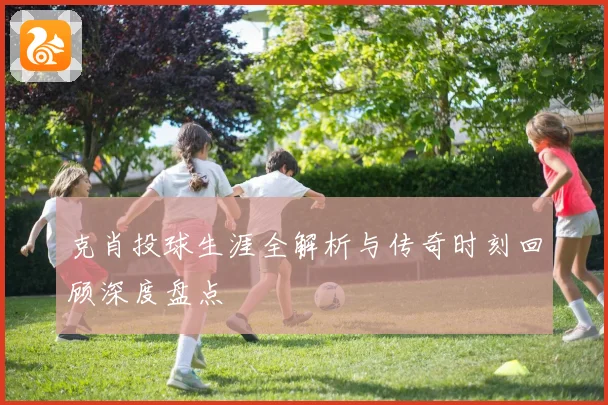 克肖投球生涯全解析与传奇时刻回顾深度盘点
