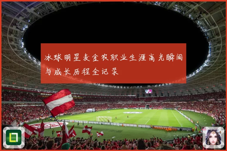 冰球明星麦金农职业生涯高光瞬间与成长历程全记录