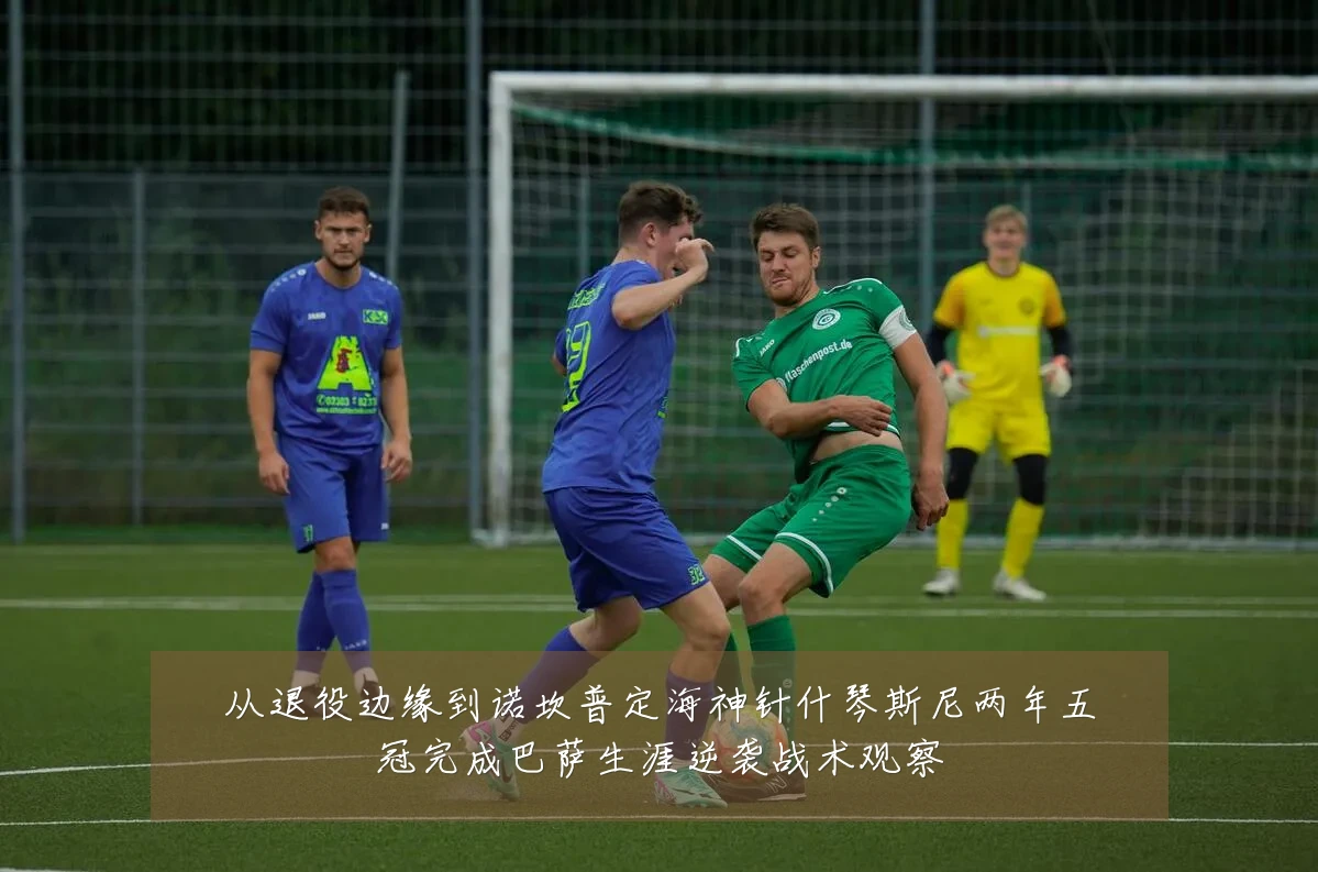 从退役边缘到诺坎普定海神针什琴斯尼两年五冠完成巴萨生涯逆袭战术观察