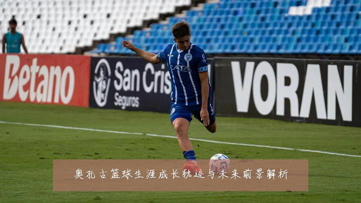 奥孔古篮球生涯成长轨迹与未来前景解析