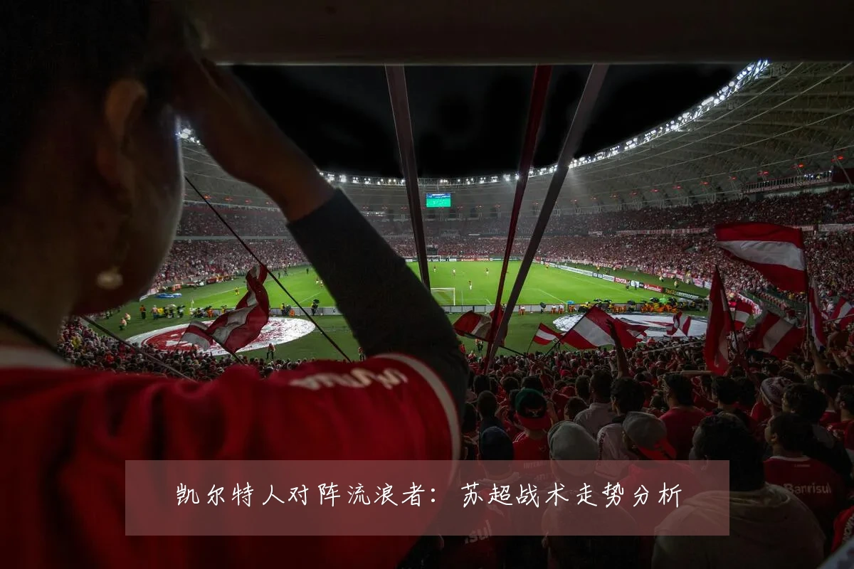 凯尔特人对阵流浪者：苏超战术走势分析
