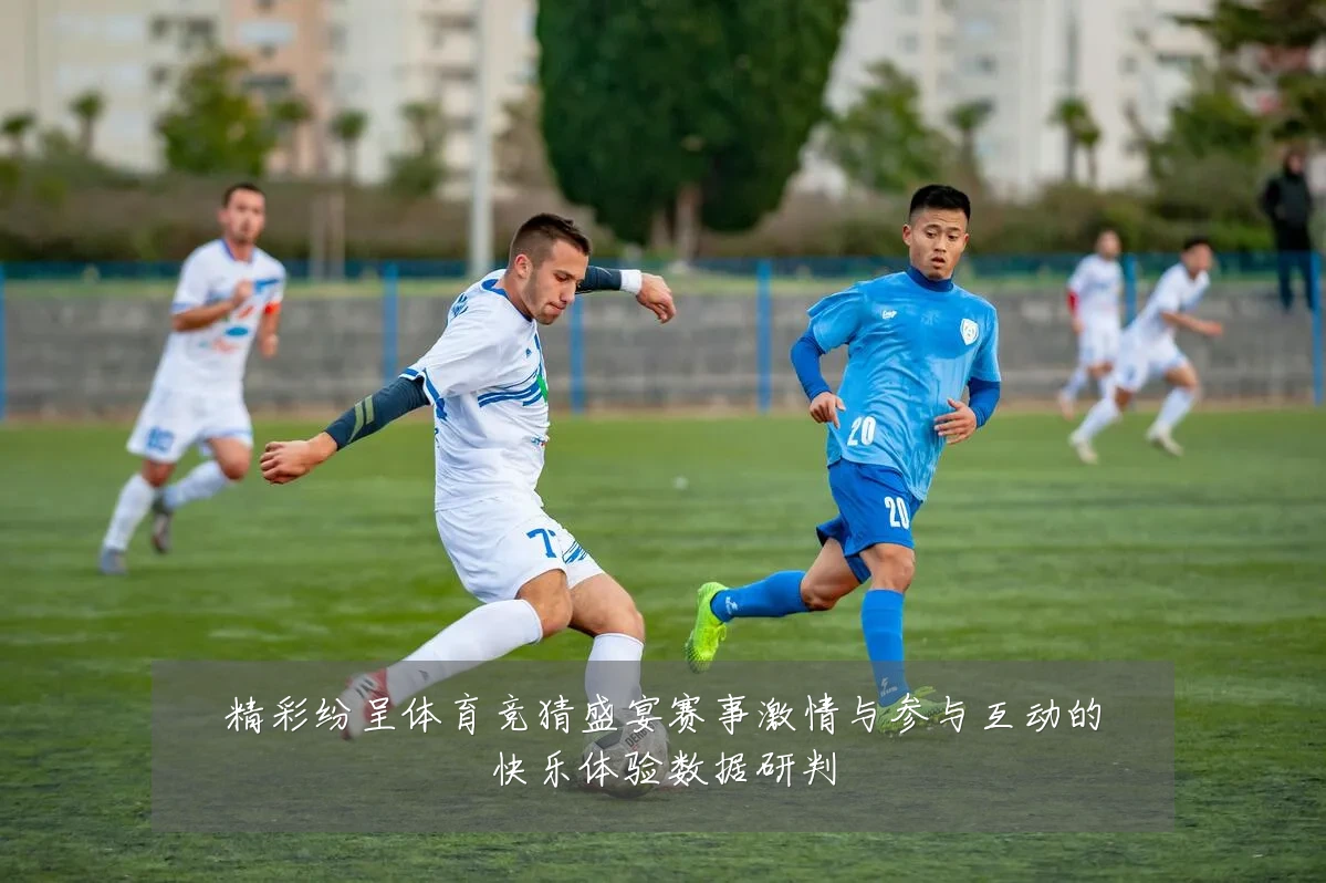 精彩纷呈体育竞猜盛宴赛事激情与参与互动的快乐体验数据研判