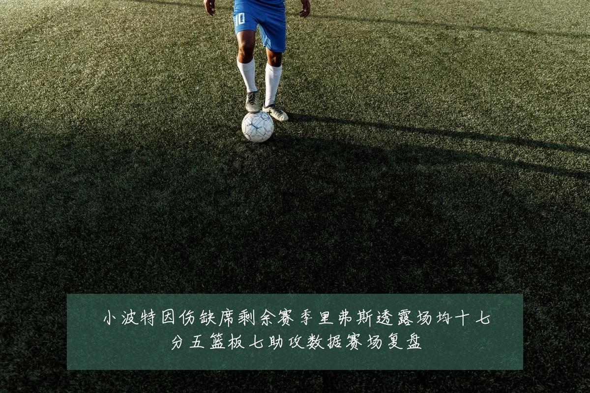 小波特因伤缺席剩余赛季里弗斯透露场均十七分五篮板七助攻数据赛场复盘